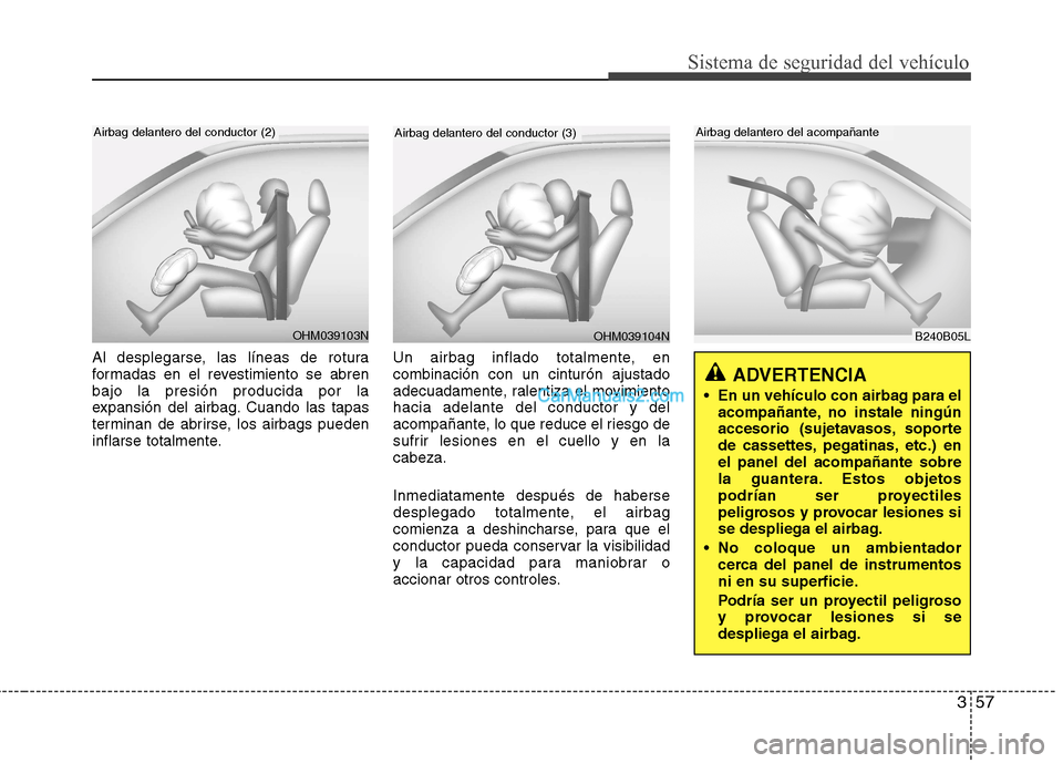 Hyundai Santa Fe 2013 Manual del propietario (in Spanish) 357
Sistema de seguridad del vehículo
Al desplegarse, las líneas de rotura
formadas en el revestimiento se abrenbajo la presión producida por la
expansión del airbag. Cuando las tapas
terminan de Hyundai Santa Fe 2013 Manual del propietario (in Spanish) 357
Sistema de seguridad del vehículo
Al desplegarse, las líneas de rotura
formadas en el revestimiento se abrenbajo la presión producida por la
expansión del airbag. Cuando las tapas
terminan de