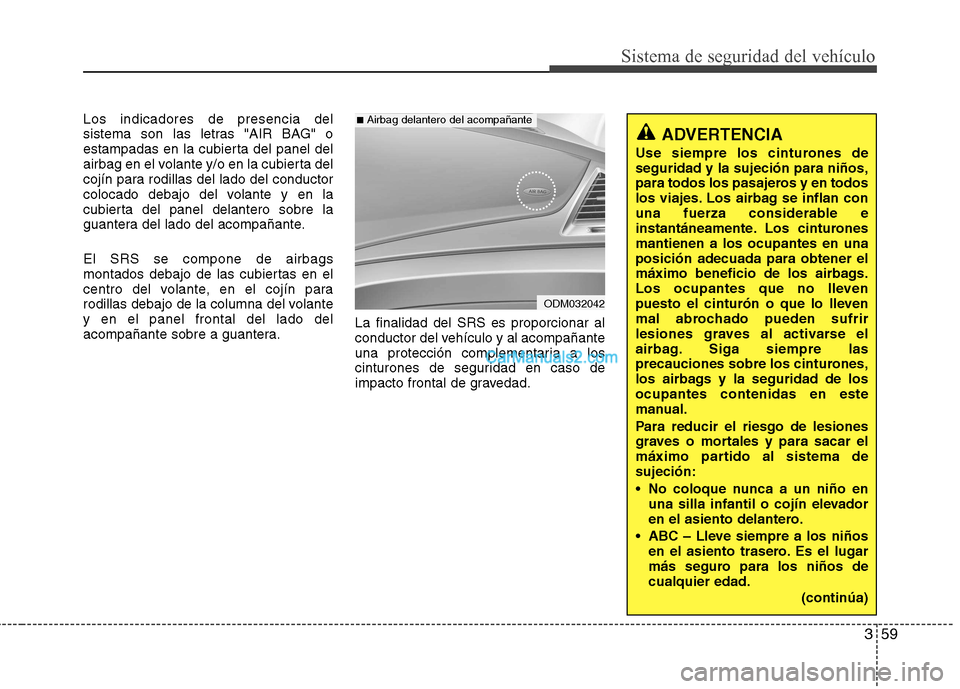 Hyundai Santa Fe 2013 Manual del propietario (in Spanish) 359
Sistema de seguridad del vehículo
Los indicadores de presencia del
sistema son las letras "AIR BAG" o
estampadas en la cubierta del panel del
airbag en el volante y/o en la cubierta del
cojín p Hyundai Santa Fe 2013 Manual del propietario (in Spanish) 359
Sistema de seguridad del vehículo
Los indicadores de presencia del
sistema son las letras "AIR BAG" o
estampadas en la cubierta del panel del
airbag en el volante y/o en la cubierta del
cojín p