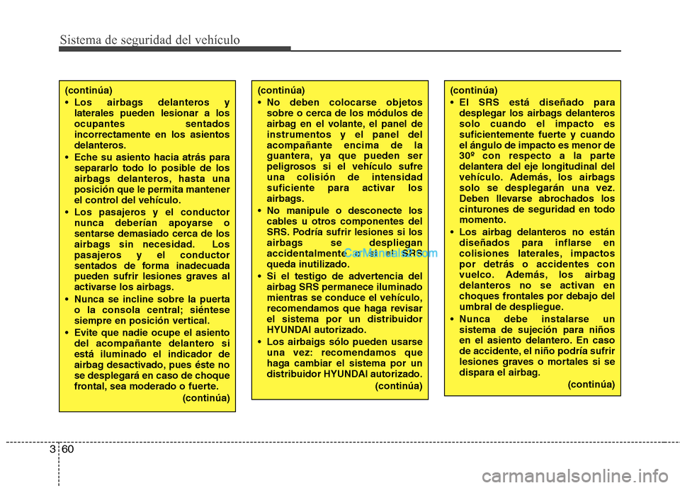 Hyundai Santa Fe 2013 Manual del propietario (in Spanish) Sistema de seguridad del vehículo
60
3
(continúa)
Los airbags delanteros y
laterales pueden lesionar a los ocupantes sentadosincorrectamente en los asientos
delanteros.
Eche su asiento hacia atr Hyundai Santa Fe 2013 Manual del propietario (in Spanish) Sistema de seguridad del vehículo
60
3
(continúa)
Los airbags delanteros y
laterales pueden lesionar a los ocupantes sentadosincorrectamente en los asientos
delanteros.
Eche su asiento hacia atr