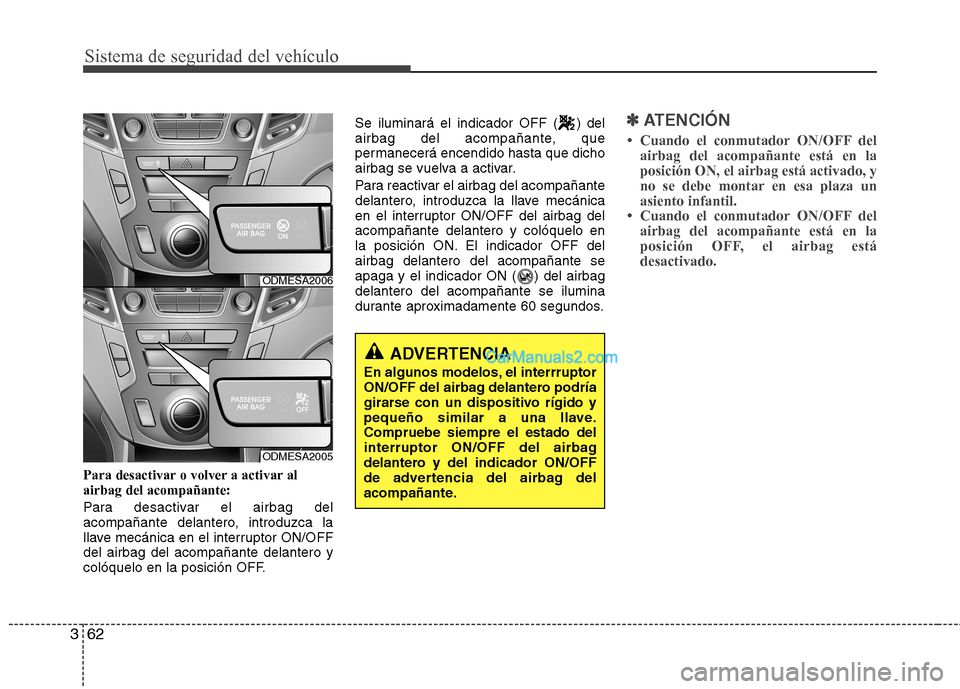 Hyundai Santa Fe 2013  Manual del propietario (in Spanish) Sistema de seguridad del vehículo
62
3
Para desactivar o volver a activar al airbag del acompañante: 
Para desactivar el airbag del 
acompañante delantero, introduzca la
llave mecánica en el inter