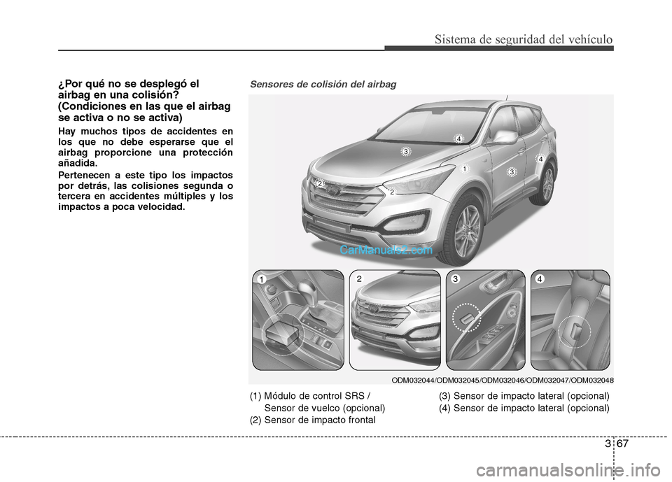 Hyundai Santa Fe 2013  Manual del propietario (in Spanish) 367
Sistema de seguridad del vehículo
¿Por qué no se desplegó el 
airbag en una colisión?
(Condiciones en las que el airbag
se activa o no se activa) 
Hay muchos tipos de accidentes en 
los que n
