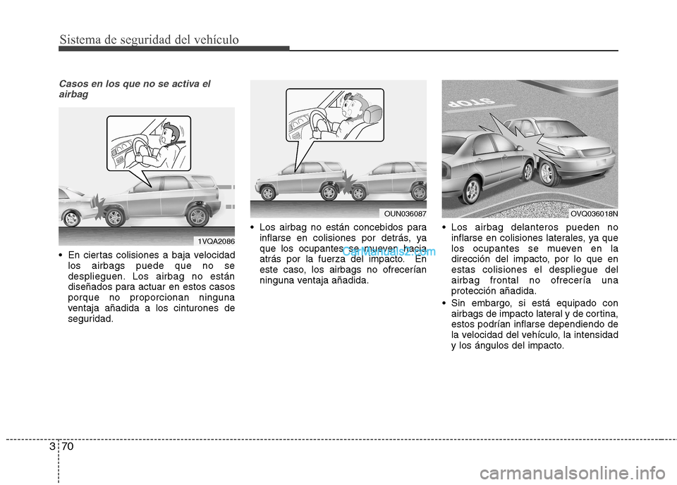 Hyundai Santa Fe 2013  Manual del propietario (in Spanish) Sistema de seguridad del vehículo
70
3
Casos en los que no se activa el
airbag
 En ciertas colisiones a baja velocidad los airbags puede que no se 
desplieguen. Los airbag no están
diseñados para a