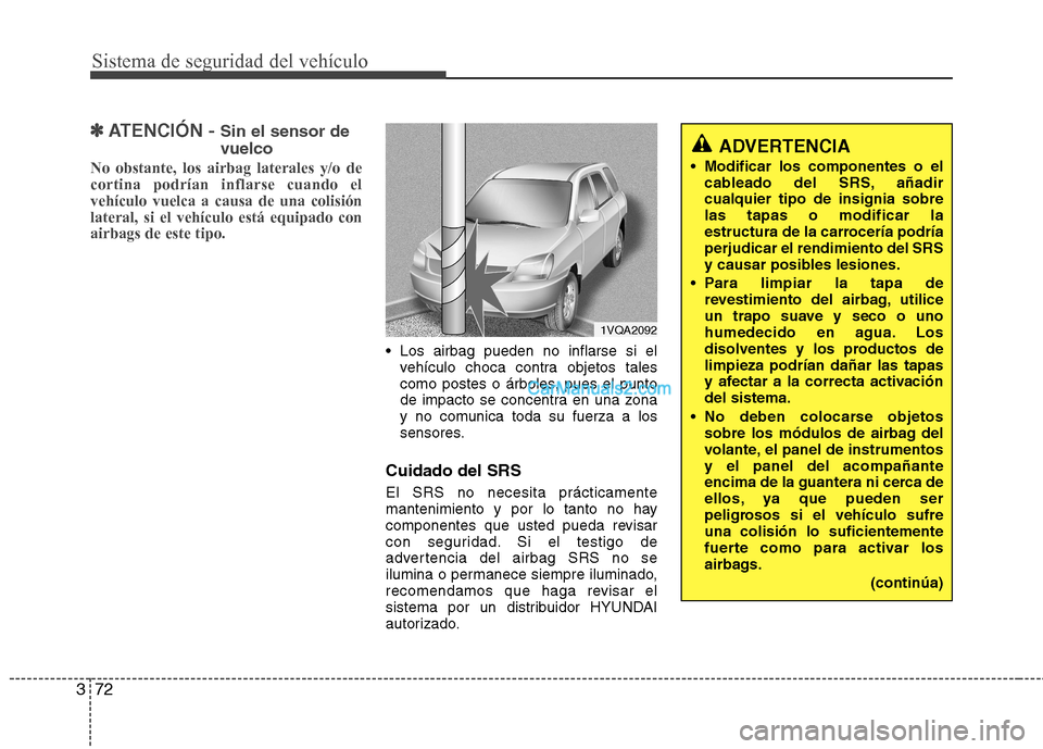 Hyundai Santa Fe 2013 Manual del propietario (in Spanish) Sistema de seguridad del vehículo
72
3
✽✽
ATENCIÓN - Sin el sensor de vuelco
No obstante, los airbag laterales y/o de cortina podrían inflarse cuando elvehículo vuelca a causa de una colisió Hyundai Santa Fe 2013 Manual del propietario (in Spanish) Sistema de seguridad del vehículo
72
3
✽✽
ATENCIÓN - Sin el sensor de vuelco
No obstante, los airbag laterales y/o de cortina podrían inflarse cuando elvehículo vuelca a causa de una colisió