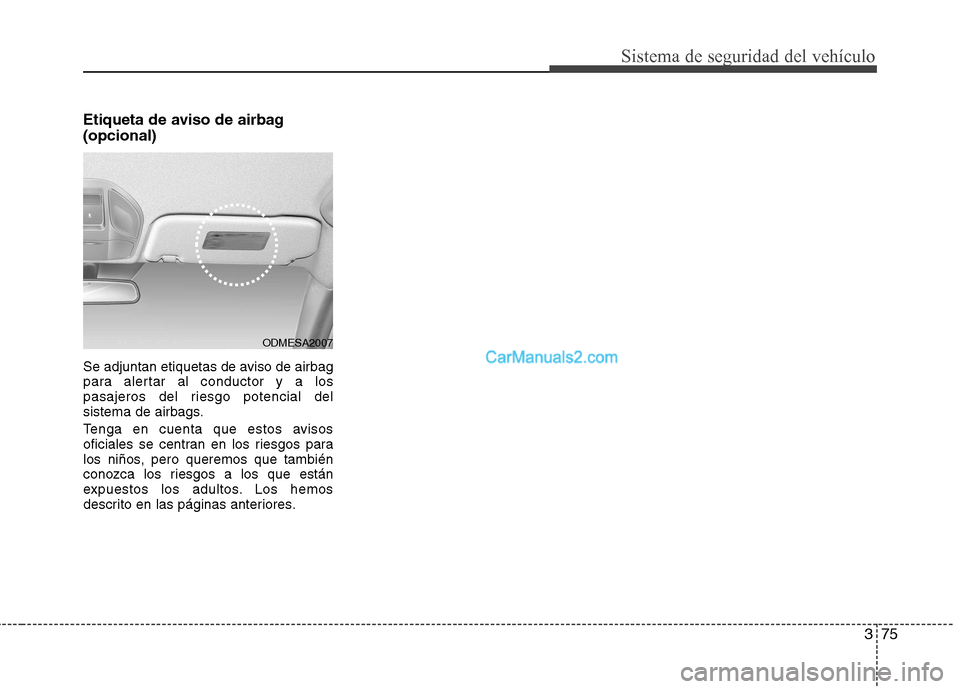 Hyundai Santa Fe 2013  Manual del propietario (in Spanish) 375
Sistema de seguridad del vehículo
Etiqueta de aviso de airbag (opcional) 
Se adjuntan etiquetas de aviso de airbag 
para alertar al conductor y a los
pasajeros del riesgo potencial del
sistema de