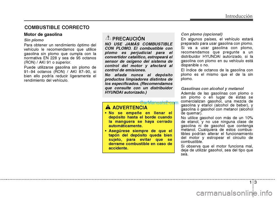 Hyundai Santa Fe 2013 Manual del propietario (in Spanish) 13
Introducción
Motor de gasolina
Sin plomo
Para obtener un rendimiento óptimo del
vehículo le recomendamos que utilicegasolina sin plomo que cumpla con la
normativa EN 228 y sea de 95 octanos
(RO Hyundai Santa Fe 2013 Manual del propietario (in Spanish) 13
Introducción
Motor de gasolina
Sin plomo
Para obtener un rendimiento óptimo del
vehículo le recomendamos que utilicegasolina sin plomo que cumpla con la
normativa EN 228 y sea de 95 octanos
(RO