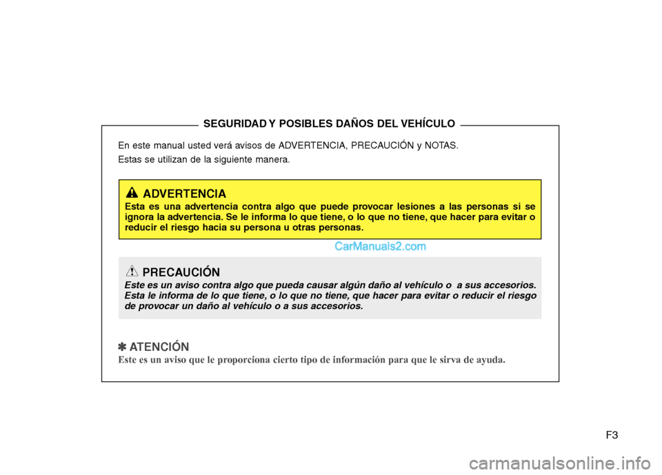 Hyundai Santa Fe 2013  Manual del propietario (in Spanish) F3
En este manual usted verá avisos de ADVERTENCIA, PRECAUCIÓN y NOTAS. 
Estas se utilizan de la siguiente manera.
✽✽
  
ATENCIÓN
Este es un aviso que le proporciona cierto tipo de información