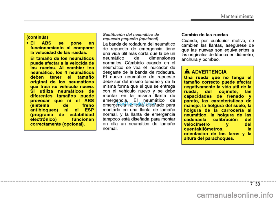 Hyundai Santa Fe 2013 Manual del propietario (in Spanish) 733
Mantenimiento
Sustitución del neumático derepuesto pequeño (opcional)
La banda de rodadura del neumático de repuesto de emergencia tiene
una vida útil más corta que la de unneumático de dim Hyundai Santa Fe 2013 Manual del propietario (in Spanish) 733
Mantenimiento
Sustitución del neumático derepuesto pequeño (opcional)
La banda de rodadura del neumático de repuesto de emergencia tiene
una vida útil más corta que la de unneumático de dim