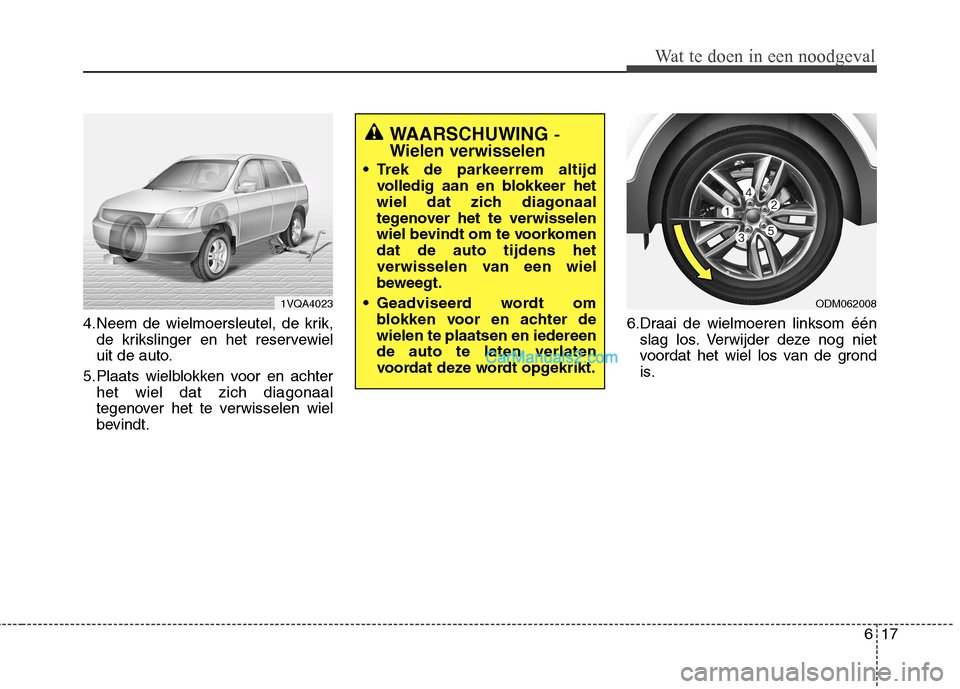 Hyundai Santa Fe 2013  Manual del propietario (in Spanish) 617
Wat te doen in een noodgeval
4.Neem de wielmoersleutel, de krik,de krikslinger en het reservewiel 
uit de auto.
5.Plaats wielblokken voor en achter het wiel dat zich diagonaal
tegenover het te ver