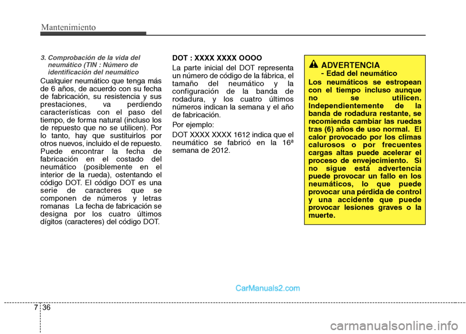 Hyundai Santa Fe 2013 Manual del propietario (in Spanish) Mantenimiento
36
7
3. Comprobación de la vida del
neumático (TIN : Número deidentificación del neumático
Cualquier neumático que tenga más
de 6 años, de acuerdo con su fecha
de fabricación, Hyundai Santa Fe 2013 Manual del propietario (in Spanish) Mantenimiento
36
7
3. Comprobación de la vida del
neumático (TIN : Número deidentificación del neumático
Cualquier neumático que tenga más
de 6 años, de acuerdo con su fecha
de fabricación,