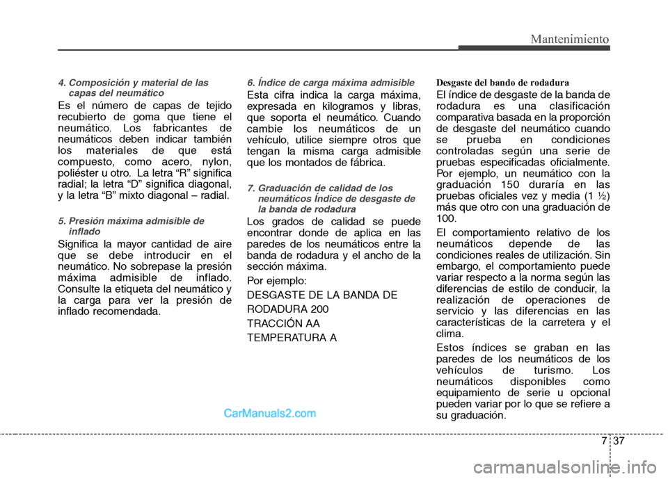 Hyundai Santa Fe 2013 Manual del propietario (in Spanish) 737
Mantenimiento
4. Composición y material de lascapas del neumático
Es el número de capas de tejido
recubierto de goma que tiene el
neumático. Los fabricantes deneumáticos deben indicar tambi Hyundai Santa Fe 2013 Manual del propietario (in Spanish) 737
Mantenimiento
4. Composición y material de lascapas del neumático
Es el número de capas de tejido
recubierto de goma que tiene el
neumático. Los fabricantes deneumáticos deben indicar tambi