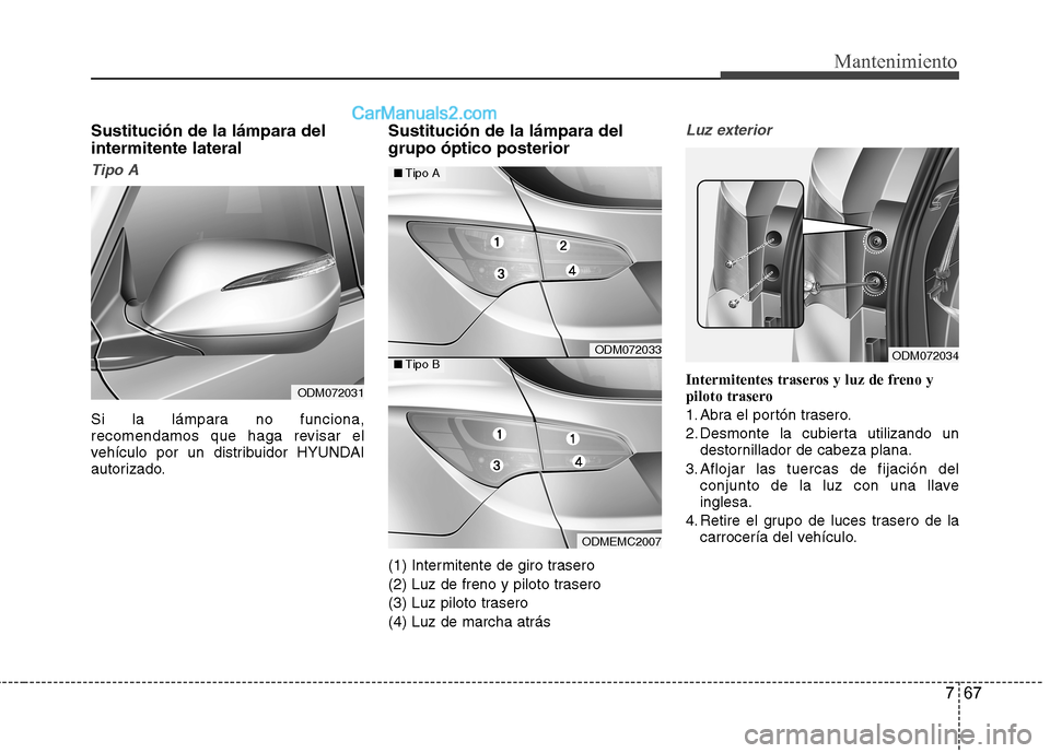 Hyundai Santa Fe 2013  Manual del propietario (in Spanish) 767
Mantenimiento
Sustitución de la lámpara del intermitente lateral
Tipo A
Si la lámpara no funciona, 
recomendamos que haga revisar el
vehículo por un distribuidor HYUNDAI
autorizado.Sustitució