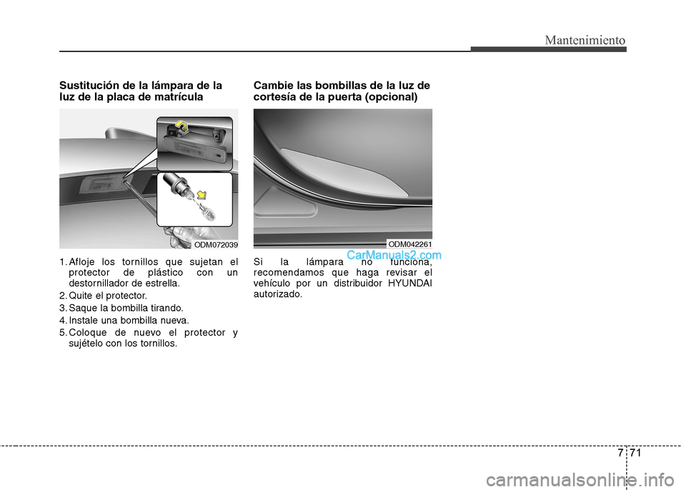 Hyundai Santa Fe 2013  Manual del propietario (in Spanish) 771
Mantenimiento
Sustitución de la lámpara de la luz de la placa de matrícula 
1. Afloje los tornillos que sujetan elprotector de plástico con un 
destornillador de estrella.
2. Quite el protecto