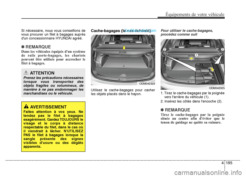 Hyundai Santa Fe 2013 Manuel du propriétaire (in French) 4 195
Équipements de votre véhicule
Si nécessaire, nous vous conseillons de
vous procurer un filet à bagages auprès
dun concessionnaire HYUNDAI agréé.
✽REMARQUE
Dans les véhicules équipés Hyundai Santa Fe 2013 Manuel du propriétaire (in French) 4 195
Équipements de votre véhicule
Si nécessaire, nous vous conseillons de
vous procurer un filet à bagages auprès
dun concessionnaire HYUNDAI agréé.
✽REMARQUE
Dans les véhicules équipés