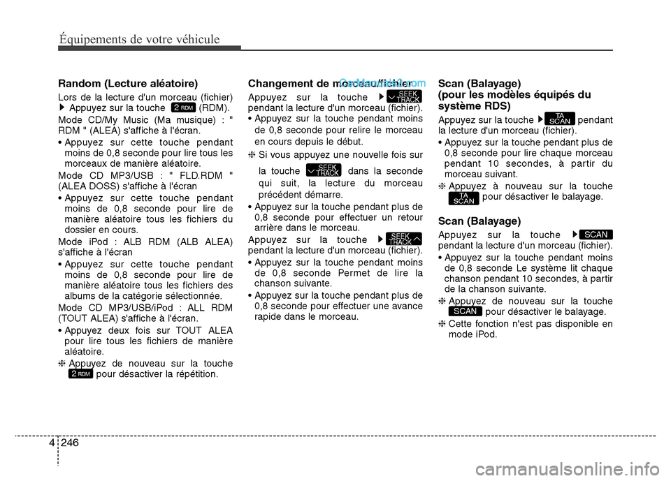 Hyundai Santa Fe 2013  Manuel du propriétaire (in French) 246 4
Équipements de votre véhicule
Random (Lecture aléatoire)
Lors de la lecture dun morceau (fichier)
Appuyez sur la touche   (RDM).
Mode CD/My Music (Ma musique) : "
RDM " (ALEA) saffiche à l