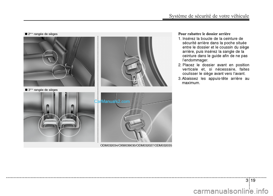 Hyundai Santa Fe 2013  Manuel du propriétaire (in French) 319
Système de sécurité de votre véhicule 
Pour rabattre le dossier arrière
1. Insérez la boucle de la ceinture de
sécurité arrière dans la poche située
entre le dossier et le coussin du si
