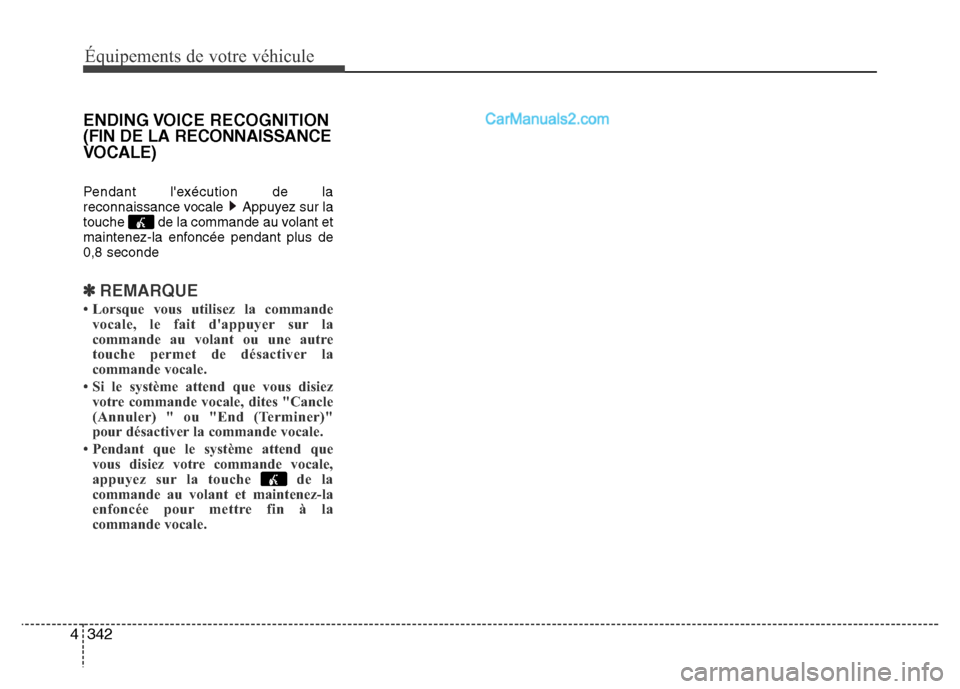 Hyundai Santa Fe 2013  Manuel du propriétaire (in French) 342 4
Équipements de votre véhicule
ENDING VOICE  RECOGNITION
(FIN DE LA RECONNAISSANCE
VOCALE)
Pendant lexécution de la
reconnaissance vocale  Appuyez sur la
touche  de la commande au volant et
m