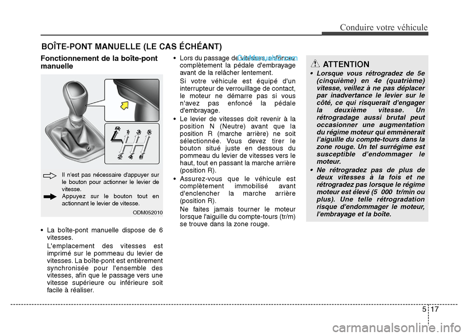 Hyundai Santa Fe 2013 Manuel du propriétaire (in French) 517
Conduire votre véhicule
Fonctionnement de la boîte-pont
manuelle
• La boîte-pont manuelle dispose de 6
vitesses.
Lemplacement des vitesses est
imprimé sur le pommeau du levier de
vitesses. Hyundai Santa Fe 2013 Manuel du propriétaire (in French) 517
Conduire votre véhicule
Fonctionnement de la boîte-pont
manuelle
• La boîte-pont manuelle dispose de 6
vitesses.
Lemplacement des vitesses est
imprimé sur le pommeau du levier de
vitesses.