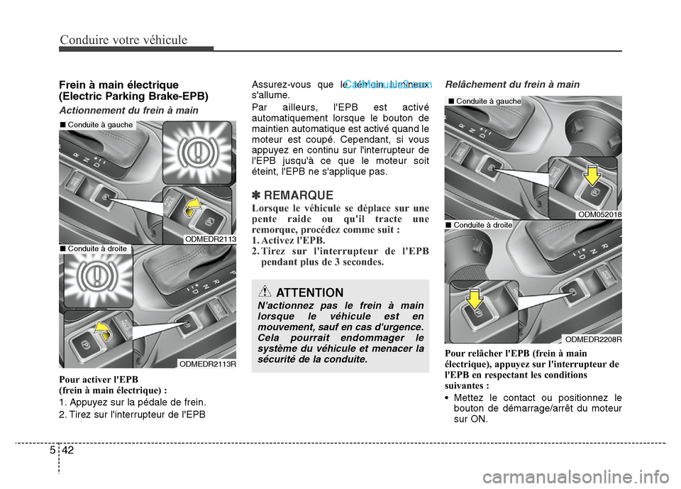 Hyundai Santa Fe 2013 Manuel du propriétaire (in French) Conduire votre véhicule
42 5
Frein à main électrique
(Electric Parking Brake-EPB)
Actionnement du frein à main
Pour activer lEPB
(frein à main électrique) :
1. Appuyez sur la pédale de frein Hyundai Santa Fe 2013 Manuel du propriétaire (in French) Conduire votre véhicule
42 5
Frein à main électrique
(Electric Parking Brake-EPB)
Actionnement du frein à main
Pour activer lEPB
(frein à main électrique) :
1. Appuyez sur la pédale de frein