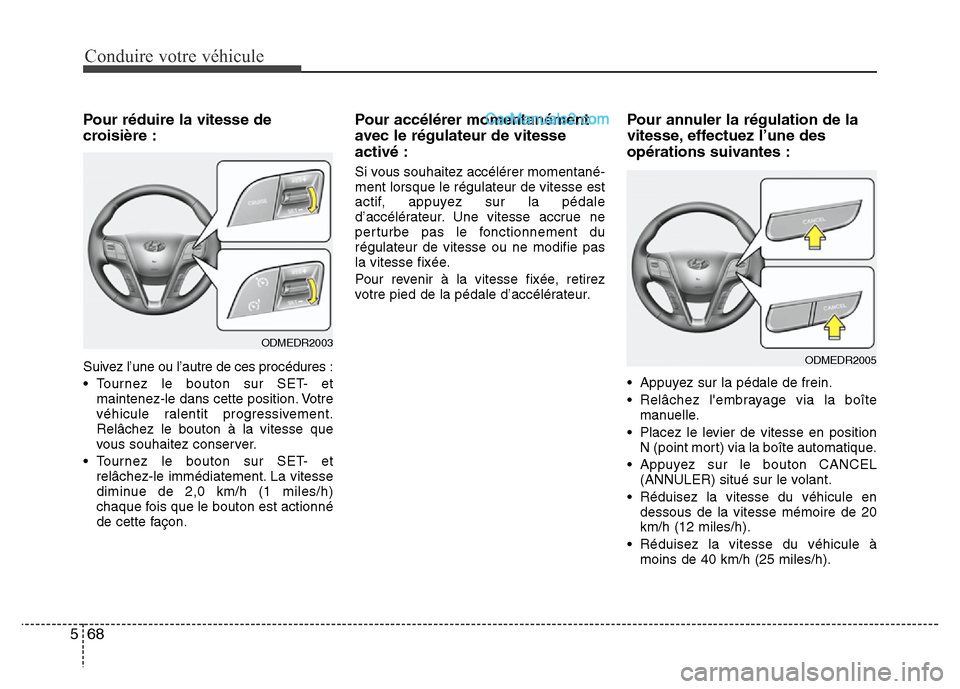 Hyundai Santa Fe 2013 Manuel du propriétaire (in French) Conduire votre véhicule
68 5
Pour réduire la vitesse de
croisière :
Suivez l’une ou l’autre de ces procédures :
• Tournez le bouton sur SET- et
maintenez-le dans cette position. Votre
véhic Hyundai Santa Fe 2013 Manuel du propriétaire (in French) Conduire votre véhicule
68 5
Pour réduire la vitesse de
croisière :
Suivez l’une ou l’autre de ces procédures :
• Tournez le bouton sur SET- et
maintenez-le dans cette position. Votre
véhic