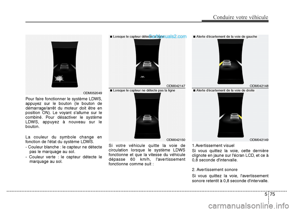 Hyundai Santa Fe 2013 Manuel du propriétaire (in French) 575
Conduire votre véhicule
Pour faire fonctionner le système LDWS,
appuyez sur le bouton (le bouton de
démarrage/arrêt du moteur doit être en
position ON). Le voyant sallume sur le
combiné. Po Hyundai Santa Fe 2013 Manuel du propriétaire (in French) 575
Conduire votre véhicule
Pour faire fonctionner le système LDWS,
appuyez sur le bouton (le bouton de
démarrage/arrêt du moteur doit être en
position ON). Le voyant sallume sur le
combiné. Po