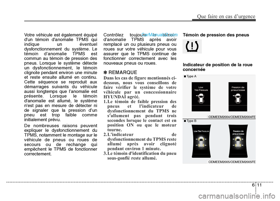 Hyundai Santa Fe 2013 Manuel du propriétaire (in French) 611
Que faire en cas d’urgence
Votre véhicule est également équipé
dun témoin danomalie TPMS qui
indique un éventuel
dysfonctionnement du système. Le
témoin d’anomalie TPMS est
commun au Hyundai Santa Fe 2013 Manuel du propriétaire (in French) 611
Que faire en cas d’urgence
Votre véhicule est également équipé
dun témoin danomalie TPMS qui
indique un éventuel
dysfonctionnement du système. Le
témoin d’anomalie TPMS est
commun au