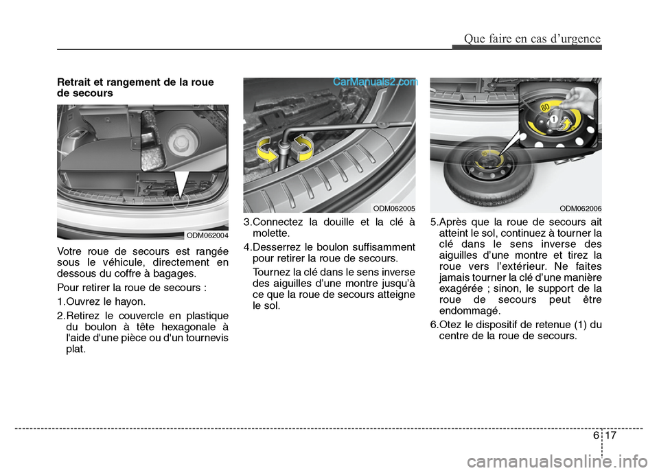 Hyundai Santa Fe 2013  Manuel du propriétaire (in French) 617
Que faire en cas d’urgence
Retrait et rangement de la roue
de secours
Votre roue de secours est rangée
sous le véhicule, directement en
dessous du coffre à bagages.
Pour retirer la roue de se