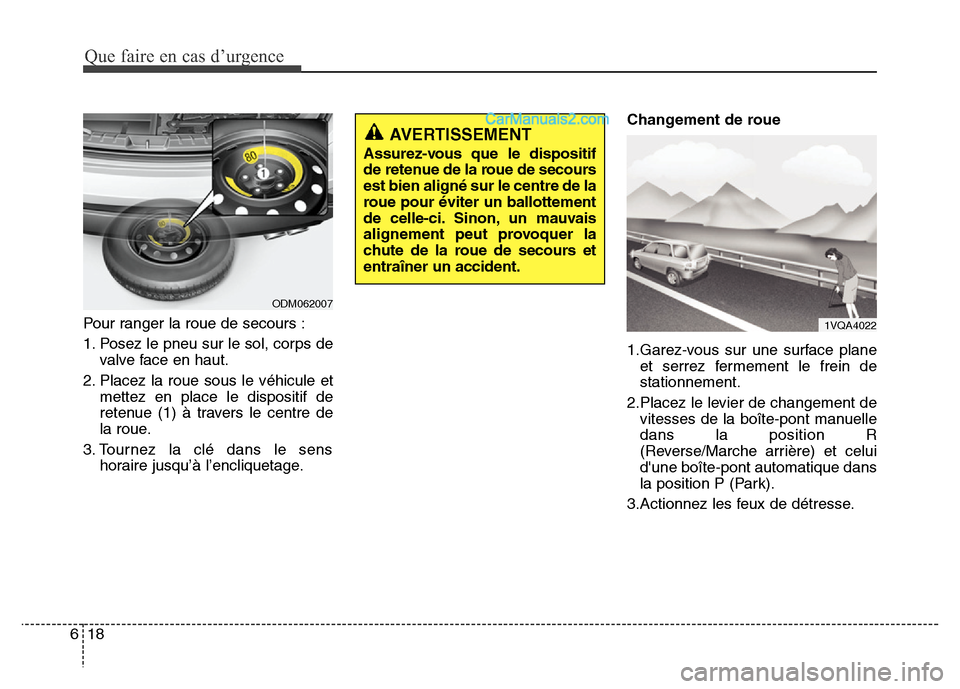Hyundai Santa Fe 2013  Manuel du propriétaire (in French) Que faire en cas d’urgence
18 6
Pour ranger la roue de secours :
1. Posez le pneu sur le sol, corps de
valve face en haut.
2. Placez la roue sous le véhicule et
mettez en place le dispositif de
ret