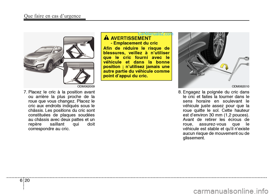 Hyundai Santa Fe 2013  Manuel du propriétaire (in French) Que faire en cas d’urgence
20 6
7. Placez le cric à la position avant
ou arrière la plus proche de la
roue que vous changez. Placez le
cric aux endroits indiqués sous le
châssis. Les positions d