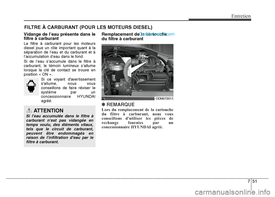 Hyundai Santa Fe 2013 Manuel du propriétaire (in French) 751
Entretien
FILTRE À CARBURANT (POUR LES MOTEURS DIESEL)
Vidange de l’eau présente dans le
filtre à carburant
Le filtre à carburant pour les moteurs
diesel joue un rôle important quant à la
Hyundai Santa Fe 2013 Manuel du propriétaire (in French) 751
Entretien
FILTRE À CARBURANT (POUR LES MOTEURS DIESEL)
Vidange de l’eau présente dans le
filtre à carburant
Le filtre à carburant pour les moteurs
diesel joue un rôle important quant à la