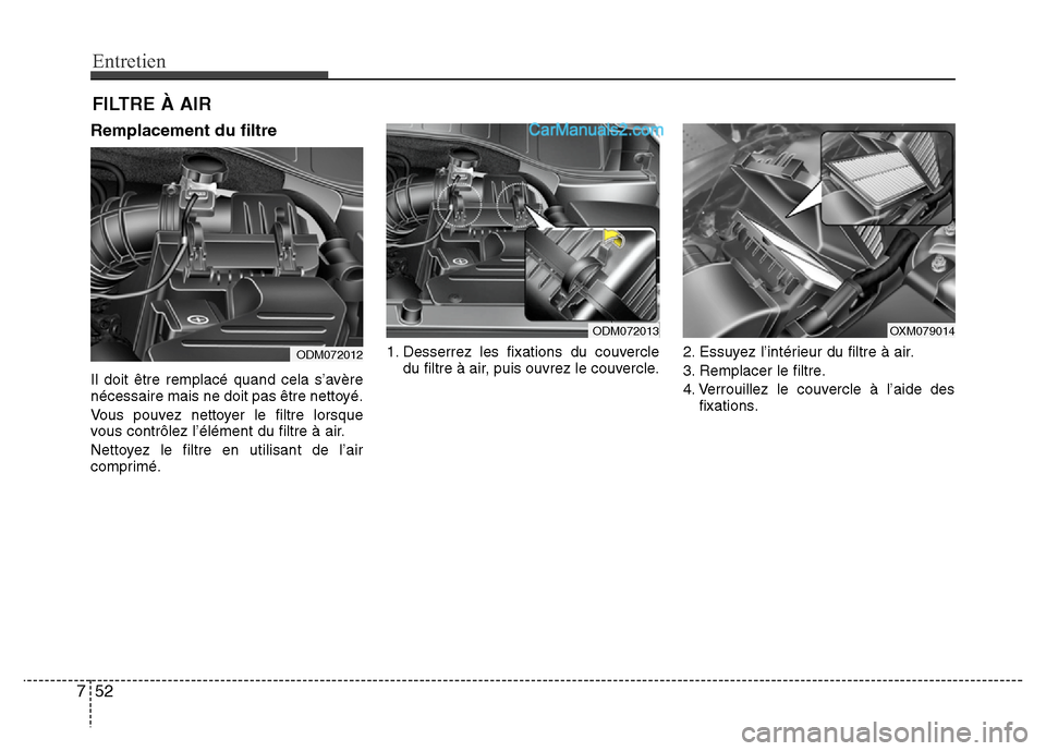 Hyundai Santa Fe 2013  Manuel du propriétaire (in French) Entretien
52 7
FILTRE À AIR
Remplacement du filtre
Il doit être remplacé quand cela s’avère
nécessaire mais ne doit pas être nettoyé.
Vous pouvez nettoyer le filtre lorsque
vous contrôlez l