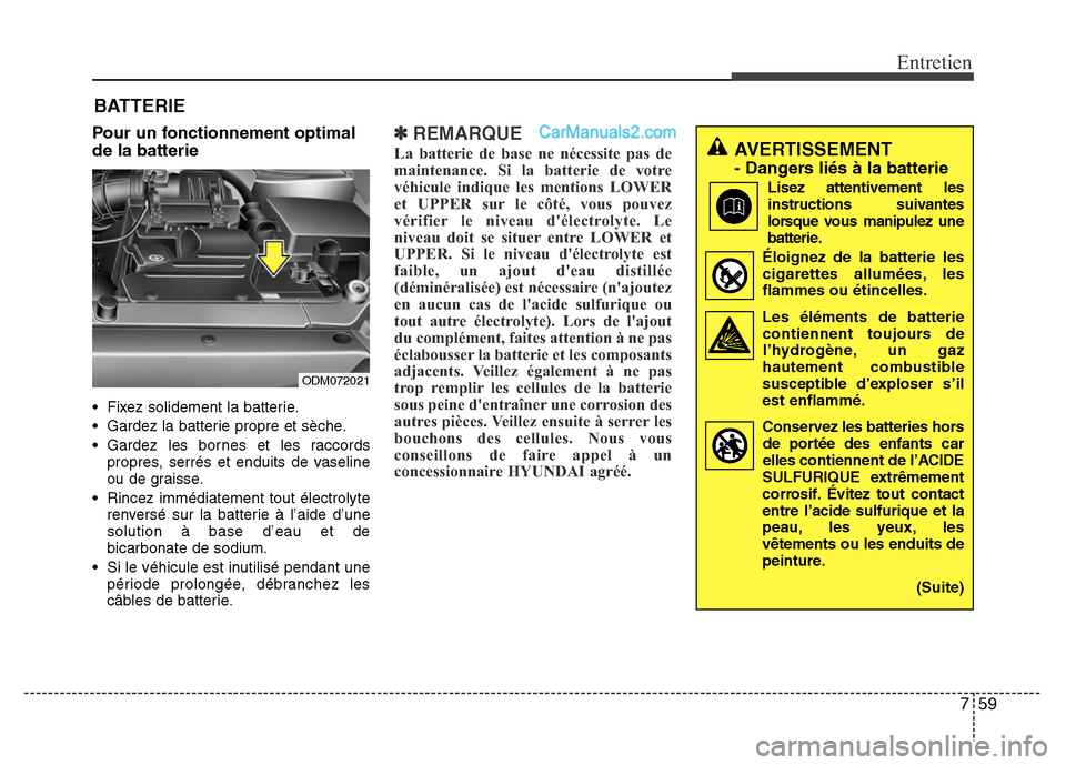 Hyundai Santa Fe 2013 Manuel du propriétaire (in French) 759
Entretien
BATTERIE
Pour un fonctionnement optimal
de la batterie
• Fixez solidement la batterie.
• Gardez la batterie propre et sèche.
• Gardez les bornes et les raccords
propres, serrés e Hyundai Santa Fe 2013 Manuel du propriétaire (in French) 759
Entretien
BATTERIE
Pour un fonctionnement optimal
de la batterie
• Fixez solidement la batterie.
• Gardez la batterie propre et sèche.
• Gardez les bornes et les raccords
propres, serrés e
