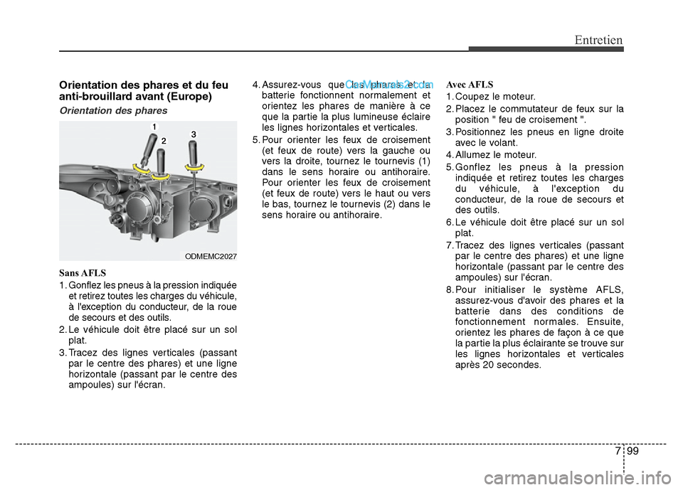 Hyundai Santa Fe 2013 Manuel du propriétaire (in French) 799
Entretien
Orientation des phares et du feu
anti-brouillard avant (Europe)
Orientation des phares
Sans AFLS
1. Gonflez les pneus à la pression indiquée
et retirez toutes les charges du véhicule, Hyundai Santa Fe 2013 Manuel du propriétaire (in French) 799
Entretien
Orientation des phares et du feu
anti-brouillard avant (Europe)
Orientation des phares
Sans AFLS
1. Gonflez les pneus à la pression indiquée
et retirez toutes les charges du véhicule,