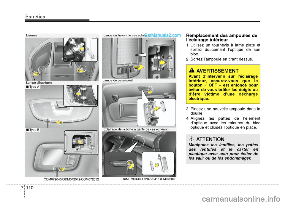 Hyundai Santa Fe 2013  Manuel du propriétaire (in French) Entretien
110 7
Remplacement des ampoules de
l’éclairage intérieur
1. Utilisez un tournevis à lame plate et
sortez doucement l’optique de son
bloc.
2. Sortez l’ampoule en tirant dessus.
3. Pl