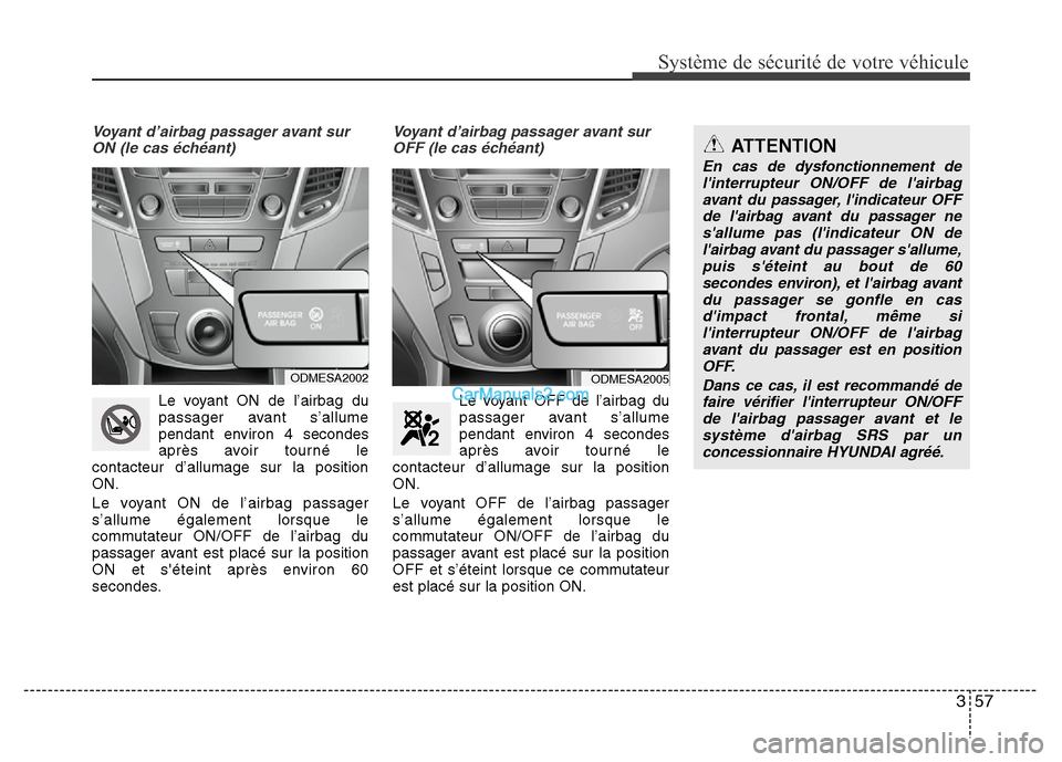 Hyundai Santa Fe 2013 Manuel du propriétaire (in French) 357
Système de sécurité de votre véhicule
Voyant d’airbag passager avant sur
ON (le cas échéant)
Le voyant ON de l’airbag du
passager avant s’allume
pendant environ 4 secondes
après avoi Hyundai Santa Fe 2013 Manuel du propriétaire (in French) 357
Système de sécurité de votre véhicule
Voyant d’airbag passager avant sur
ON (le cas échéant)
Le voyant ON de l’airbag du
passager avant s’allume
pendant environ 4 secondes
après avoi