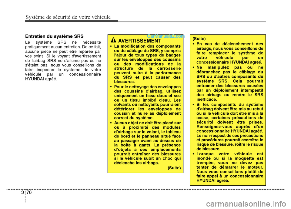 Hyundai Santa Fe 2013 Manuel du propriétaire (in French) Système de sécurité de votre véhicule
76 3
Entretien du système SRS
Le système SRS ne nécessite
pratiquement aucun entretien. De ce fait,
aucune pièce ne peut être réparée par
vos soins. S Hyundai Santa Fe 2013 Manuel du propriétaire (in French) Système de sécurité de votre véhicule
76 3
Entretien du système SRS
Le système SRS ne nécessite
pratiquement aucun entretien. De ce fait,
aucune pièce ne peut être réparée par
vos soins. S