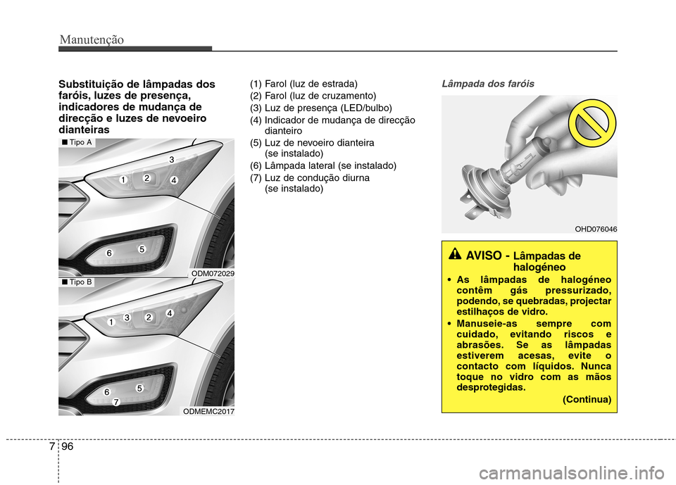 Hyundai Santa Fe 2013  Manual do proprietário (in Portuguese) Manutenção
96
7
Substituição de lâmpadas dos 
faróis, luzes de presença,
indicadores de mudança de
direcção e luzes de nevoeirodianteiras (1) Farol (luz de estrada) 
(2) Farol (luz de cruzam