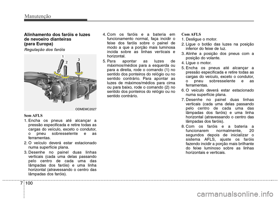 Hyundai Santa Fe 2013  Manual do proprietário (in Portuguese) Manutenção
100
7
Alinhamento dos faróis e luzes 
de nevoeiro dianteiras 
(para Europa)
Regulação dos faróis
Sem AFLS 
1. Encha os pneus até alcançar a
pressão especificada e retire todas as 
