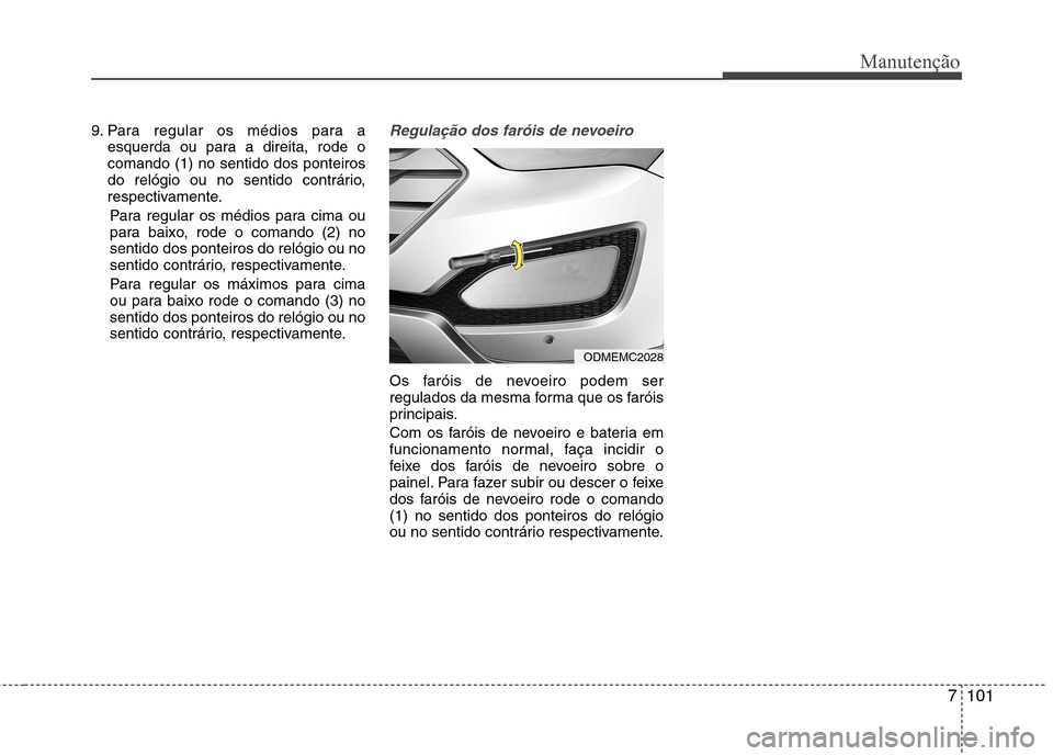 Hyundai Santa Fe 2013  Manual do proprietário (in Portuguese) 7101
Manutenção
9. Para regular os médios para aesquerda ou para a direita, rode o comando (1) no sentido dos ponteiros
do relógio ou no sentido contrário,
respectivamente.
Para regular os médio