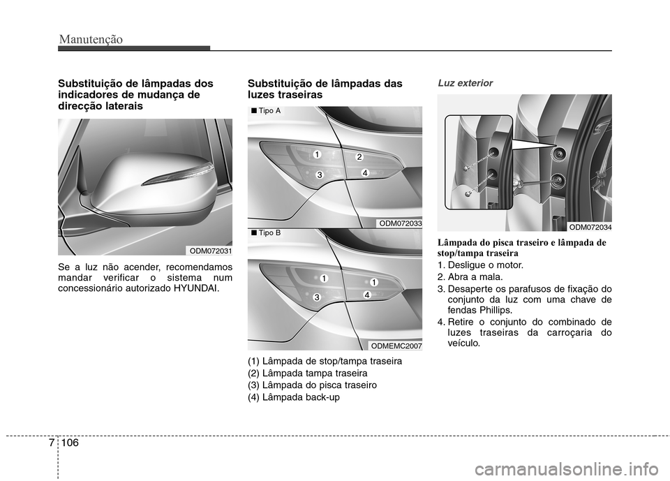 Hyundai Santa Fe 2013  Manual do proprietário (in Portuguese) Manutenção
106
7
Substituição de lâmpadas dos 
indicadores de mudança dedirecção laterais 
Se a luz não acender, recomendamos 
mandar verificar o sistema num
concessionário autorizado HYUNDA