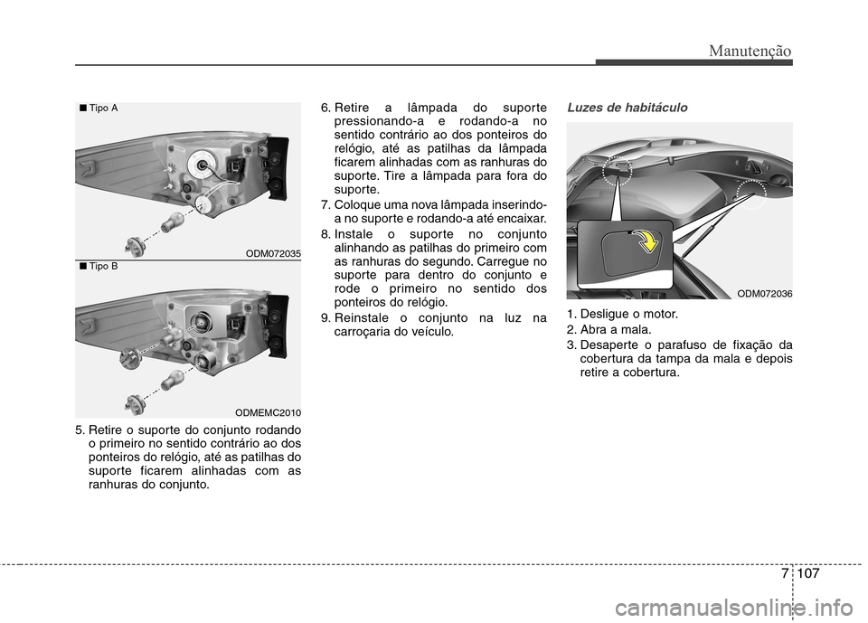Hyundai Santa Fe 2013  Manual do proprietário (in Portuguese) 7107
Manutenção
5. Retire o suporte do conjunto rodandoo primeiro no sentido contrário ao dos 
ponteiros do relógio, até as patilhas do
suporte ficarem alinhadas com as
ranhuras do conjunto. 6. R