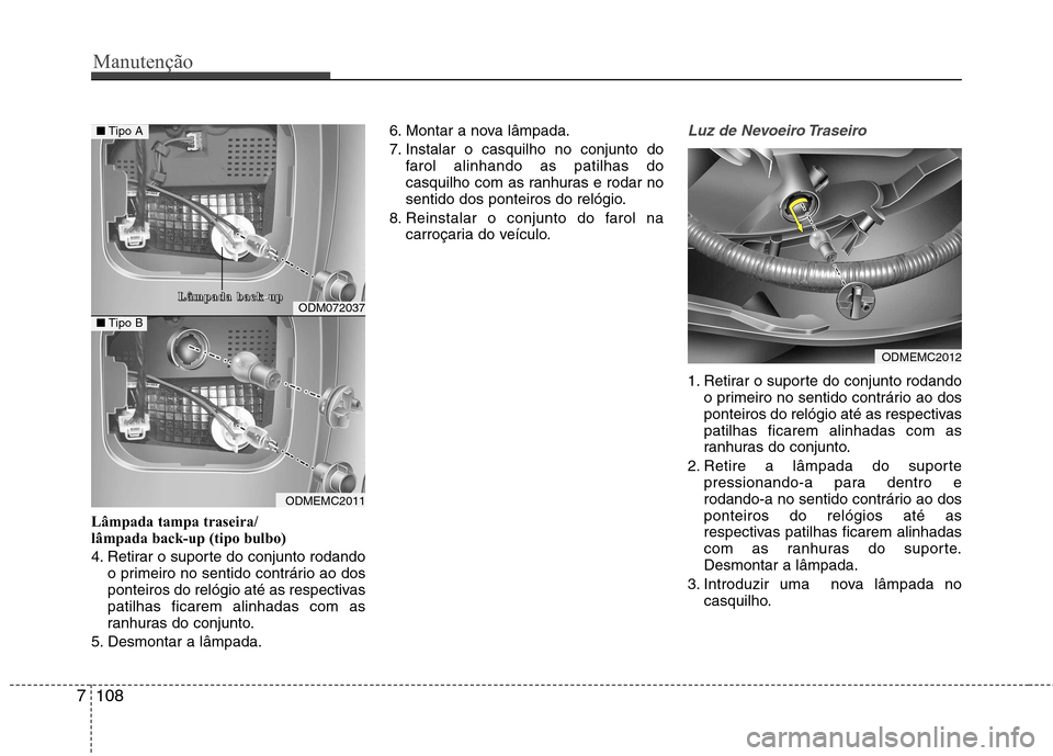 Hyundai Santa Fe 2013  Manual do proprietário (in Portuguese) Manutenção
108
7
Lâmpada tampa traseira/ lâmpada back-up (tipo bulbo) 
4. Retirar o suporte do conjunto rodando
o primeiro no sentido contrário ao dos 
ponteiros do relógio até as respectivaspa