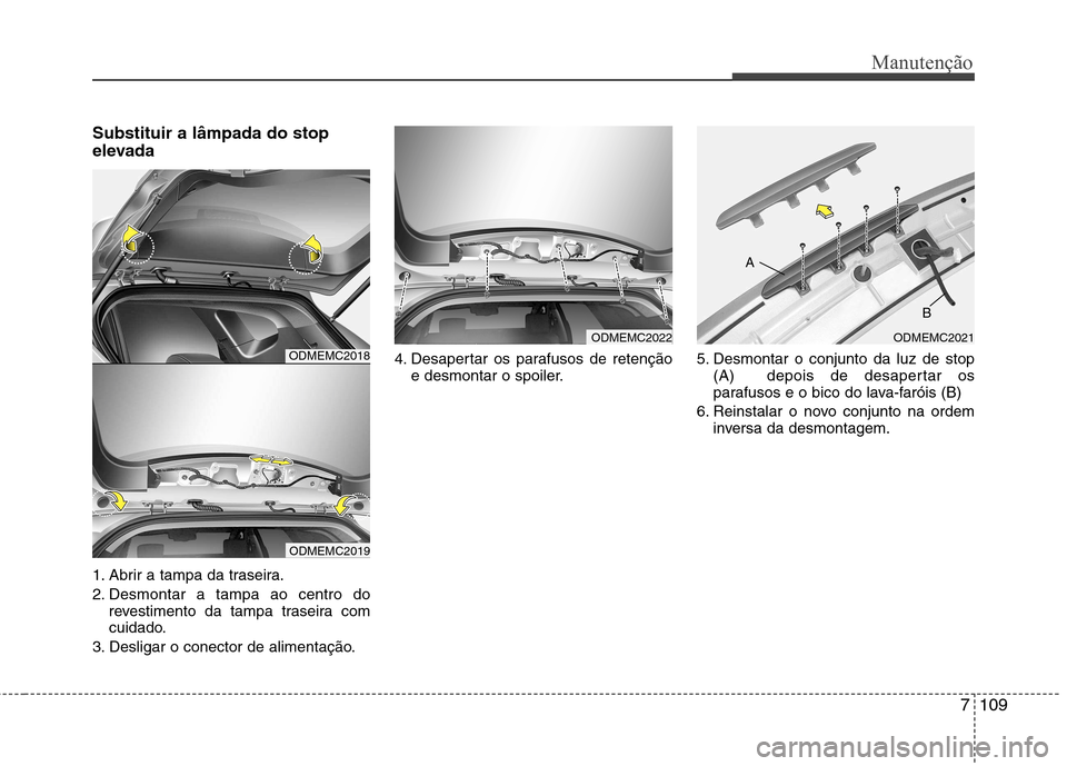Hyundai Santa Fe 2013  Manual do proprietário (in Portuguese) 7109
Manutenção
Substituir a lâmpada do stop 
elevada 
1. Abrir a tampa da traseira. 
2. Desmontar a tampa ao centro dorevestimento da tampa traseira com 
cuidado.
3. Desligar o conector de aliment