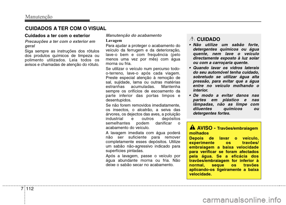 Hyundai Santa Fe 2013  Manual do proprietário (in Portuguese) Manutenção
112
7
CUIDADOS A TER COM O VISUAL
Cuidados a ter com o exterior
Precauções a ter com o exterior em geral
Siga sempre as instruções dos rótulos dos produtos químicos de limpeza ou
po