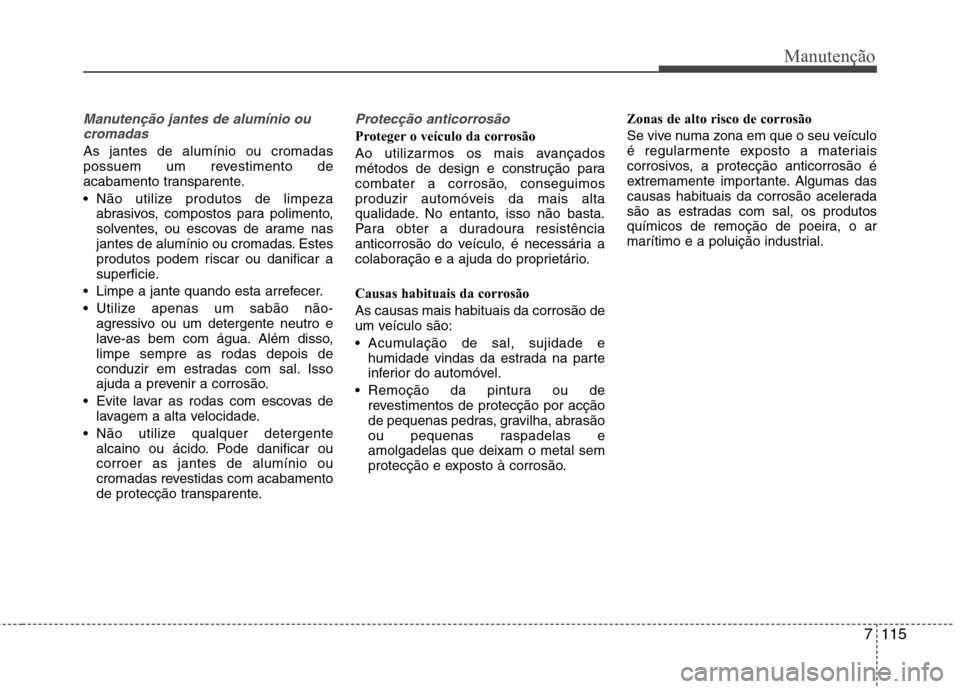 Hyundai Santa Fe 2013 Manual do proprietário (in Portuguese) 7115
Manutenção
Manutenção jantes de alumínio oucromadas
As jantes de alumínio ou cromadas
possuem um revestimento de
acabamento transparente.
Não utilize produtos de limpeza abrasivos, comp Hyundai Santa Fe 2013 Manual do proprietário (in Portuguese) 7115
Manutenção
Manutenção jantes de alumínio oucromadas
As jantes de alumínio ou cromadas
possuem um revestimento de
acabamento transparente.
Não utilize produtos de limpeza abrasivos, comp