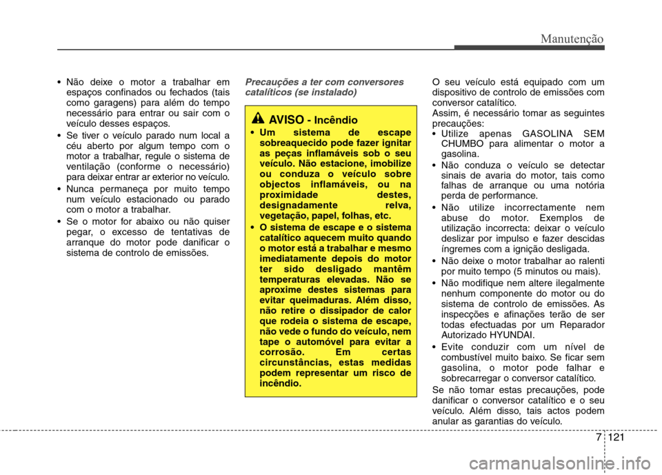 Hyundai Santa Fe 2013  Manual do proprietário (in Portuguese) 7121
Manutenção
 Não deixe o motor a trabalhar emespaços confinados ou fechados (tais 
como garagens) para além do tempo
necessário para entrar ou sair com o
veículo desses espaços.
 Se tiver 