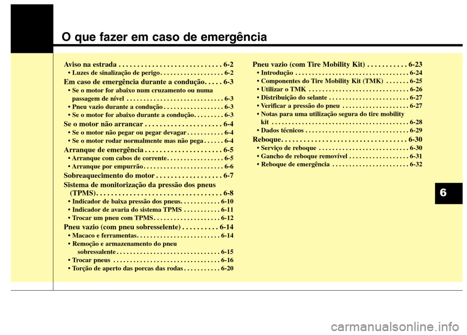 Hyundai Santa Fe 2013  Manual do proprietário (in Portuguese) O que fazer em caso de emergência
Aviso na estrada . . . . . . . . . . . . . . . . . . . . . . . . . . . . 6-2• Luzes de sinalização de perigo . . . . . . . . . . . . . . . . . . . 6-2
Em caso de