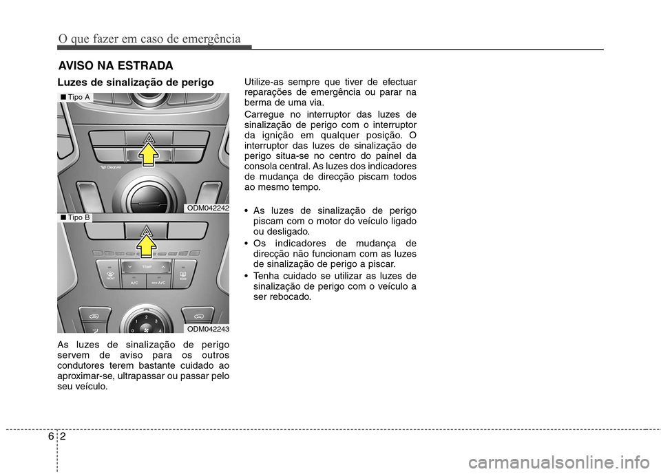 Hyundai Santa Fe 2013  Manual do proprietário (in Portuguese) O que fazer em caso de emergência
2
6
AVISO NA ESTRADA
Luzes de sinalização de perigo  
As luzes de sinalização de perigo 
servem de aviso para os outroscondutores terem bastante cuidado ao
aprox