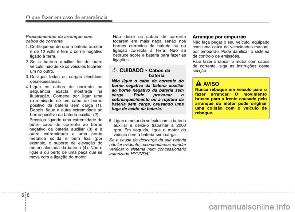 Hyundai Santa Fe 2013 Manual do proprietário (in Portuguese) O que fazer em caso de emergência
6
6
Procedimentos do arranque com
cabos de corrente
1. Certifique-se de que a bateria auxiliar
é de 12 volts e tem o borne negativo
ligado à terra.
2. Se a bateri Hyundai Santa Fe 2013 Manual do proprietário (in Portuguese) O que fazer em caso de emergência
6
6
Procedimentos do arranque com
cabos de corrente
1. Certifique-se de que a bateria auxiliar
é de 12 volts e tem o borne negativo
ligado à terra.
2. Se a bateri