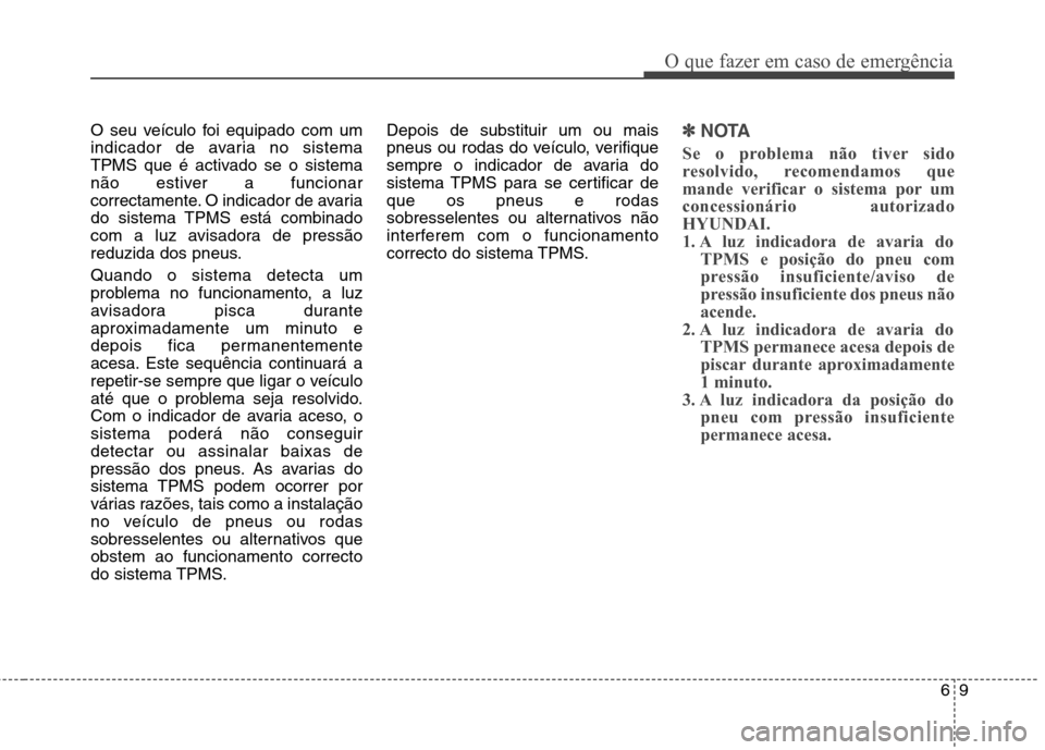 Hyundai Santa Fe 2013  Manual do proprietário (in Portuguese) 69
O que fazer em caso de emergência
O seu veículo foi equipado com um 
indicador de avaria no sistema
TPMS que é activado se o sistema
não estiver a funcionar
correctamente. O indicador de avaria