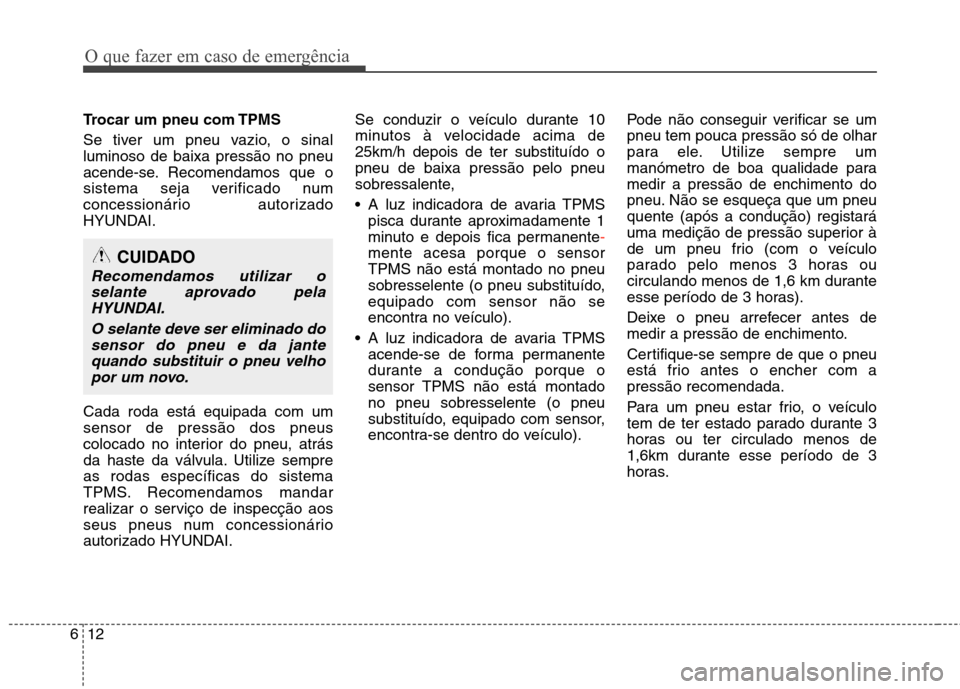 Hyundai Santa Fe 2013  Manual do proprietário (in Portuguese) O que fazer em caso de emergência
12
6
Trocar um pneu com TPMS 
Se tiver um pneu vazio, o sinal luminoso de baixa pressão no pneu
acende-se. Recomendamos que o
sistema seja verificado num
concession